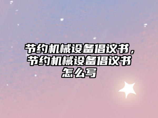 節(jié)約機械設(shè)備倡議書，節(jié)約機械設(shè)備倡議書怎么寫