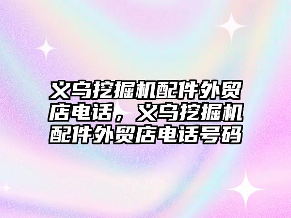 義烏挖掘機配件外貿店電話，義烏挖掘機配件外貿店電話號碼