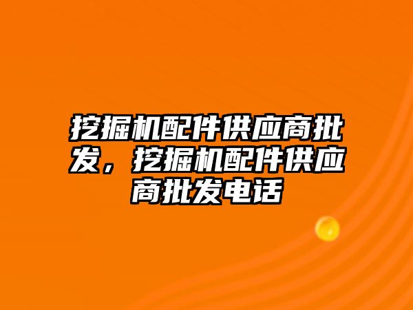 挖掘機配件供應商批發(fā)，挖掘機配件供應商批發(fā)電話