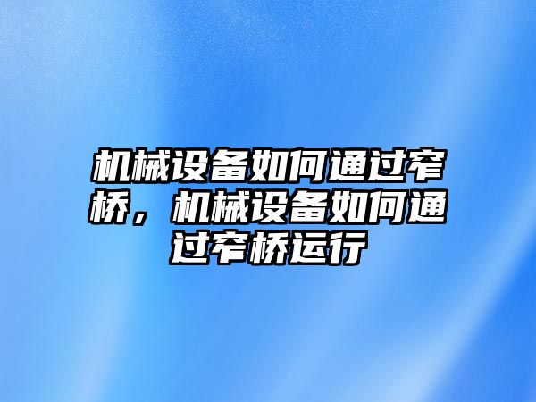 機械設(shè)備如何通過窄橋，機械設(shè)備如何通過窄橋運行