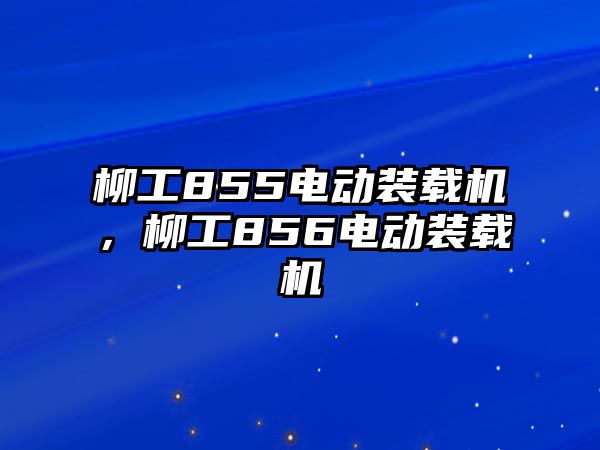 柳工855電動裝載機，柳工856電動裝載機