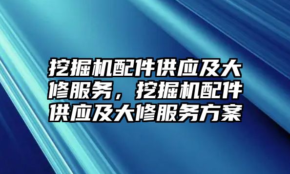 挖掘機(jī)配件供應(yīng)及大修服務(wù)，挖掘機(jī)配件供應(yīng)及大修服務(wù)方案