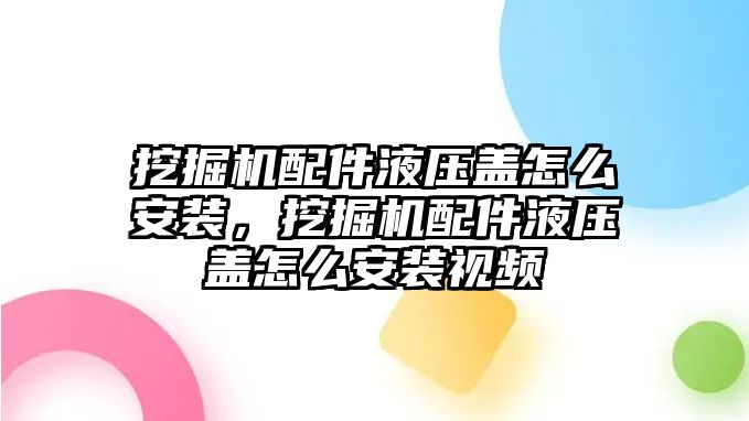 挖掘機配件液壓蓋怎么安裝，挖掘機配件液壓蓋怎么安裝視頻