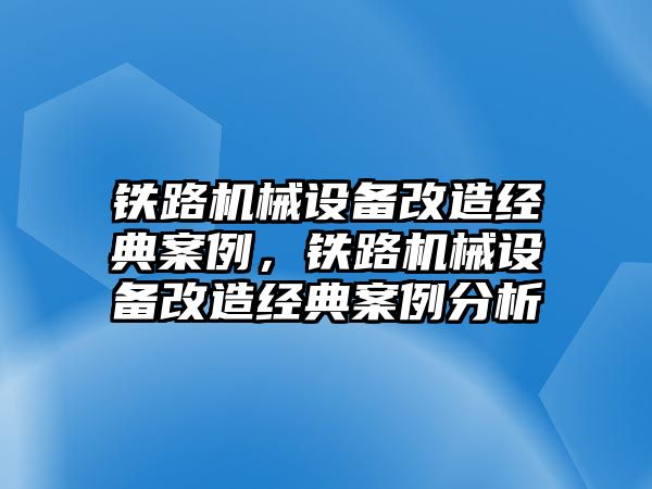 鐵路機械設(shè)備改造經(jīng)典案例，鐵路機械設(shè)備改造經(jīng)典案例分析