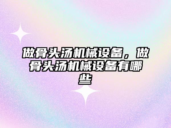 做骨頭湯機械設備，做骨頭湯機械設備有哪些