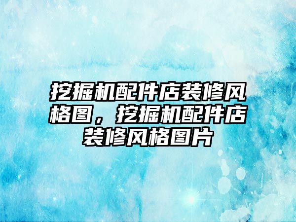 挖掘機配件店裝修風格圖，挖掘機配件店裝修風格圖片