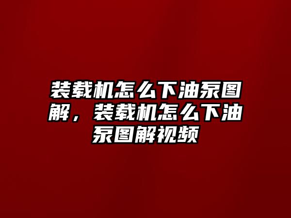 裝載機(jī)怎么下油泵圖解，裝載機(jī)怎么下油泵圖解視頻