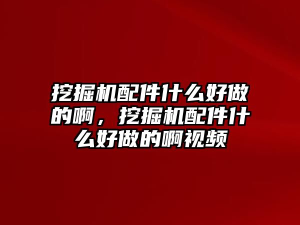 挖掘機(jī)配件什么好做的啊，挖掘機(jī)配件什么好做的啊視頻