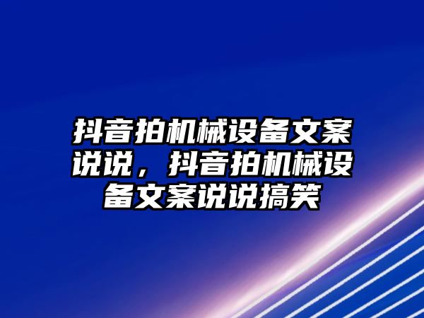 抖音拍機械設(shè)備文案說說，抖音拍機械設(shè)備文案說說搞笑