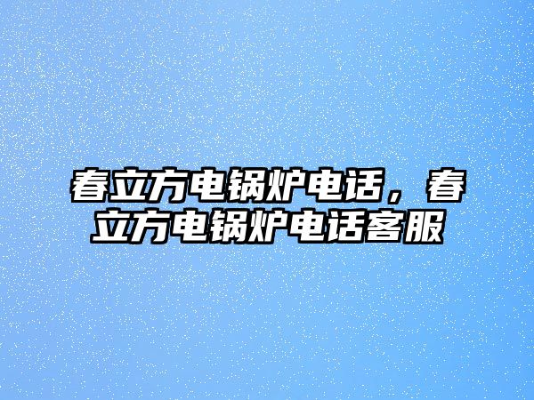 春立方電鍋爐電話，春立方電鍋爐電話客服