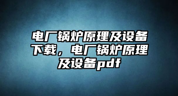 電廠鍋爐原理及設(shè)備下載，電廠鍋爐原理及設(shè)備pdf