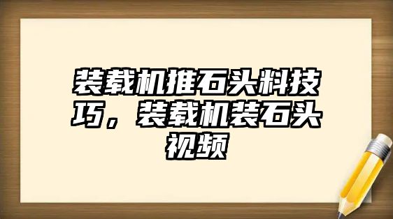 裝載機(jī)推石頭料技巧，裝載機(jī)裝石頭視頻