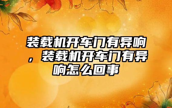 裝載機開車門有異響，裝載機開車門有異響怎么回事