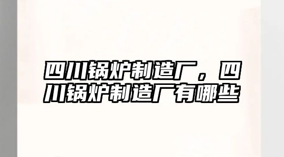 四川鍋爐制造廠，四川鍋爐制造廠有哪些