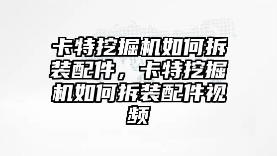 卡特挖掘機如何拆裝配件，卡特挖掘機如何拆裝配件視頻