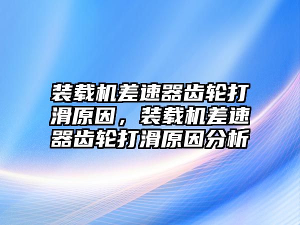 裝載機(jī)差速器齒輪打滑原因，裝載機(jī)差速器齒輪打滑原因分析