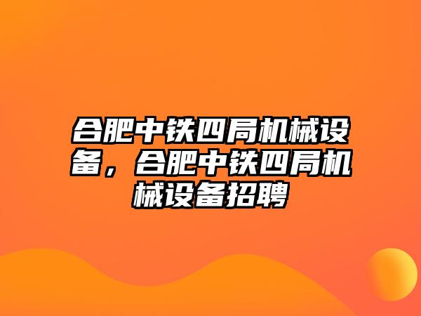 合肥中鐵四局機(jī)械設(shè)備，合肥中鐵四局機(jī)械設(shè)備招聘