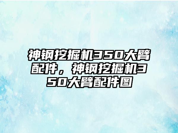 神鋼挖掘機350大臂配件，神鋼挖掘機350大臂配件圖