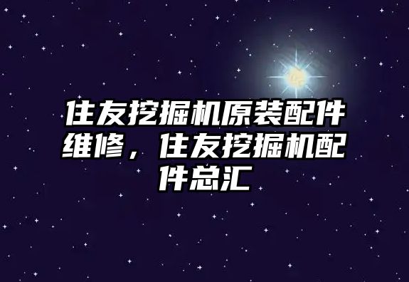 住友挖掘機原裝配件維修，住友挖掘機配件總匯