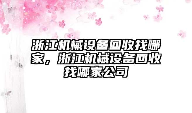 浙江機械設(shè)備回收找哪家，浙江機械設(shè)備回收找哪家公司