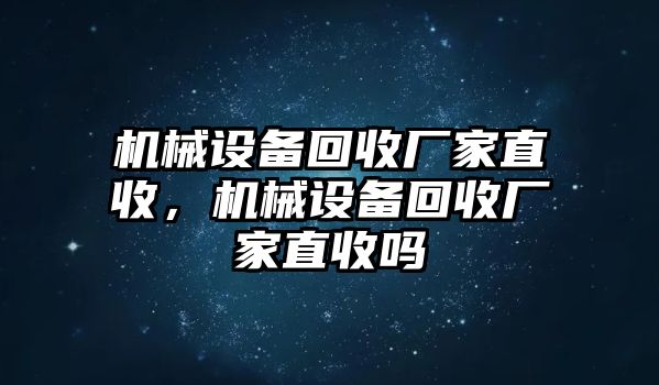 機械設(shè)備回收廠家直收，機械設(shè)備回收廠家直收嗎