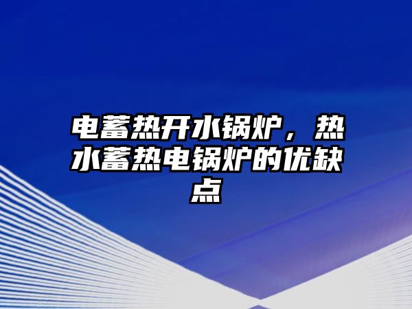 電蓄熱開水鍋爐，熱水蓄熱電鍋爐的優(yōu)缺點