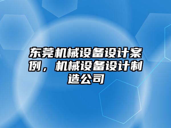 東莞機械設備設計案例，機械設備設計制造公司