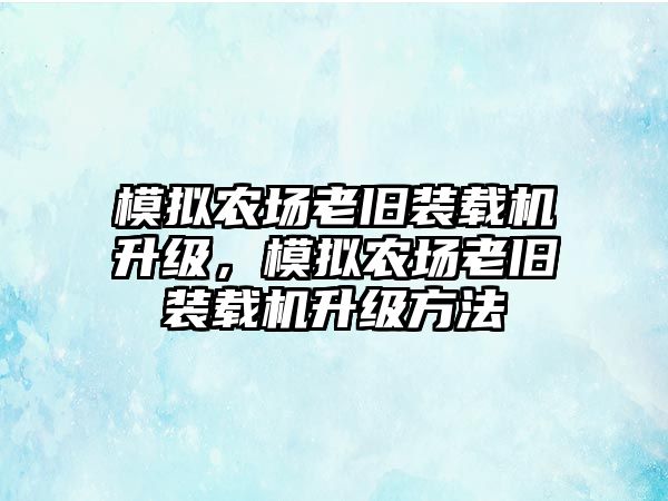 模擬農(nóng)場老舊裝載機(jī)升級，模擬農(nóng)場老舊裝載機(jī)升級方法