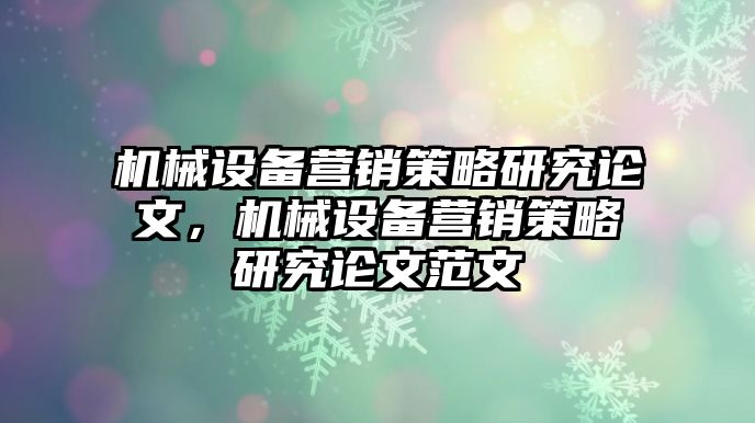 機械設(shè)備營銷策略研究論文，機械設(shè)備營銷策略研究論文范文