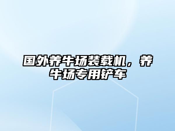 國(guó)外養(yǎng)牛場(chǎng)裝載機(jī)，養(yǎng)牛場(chǎng)專用鏟車