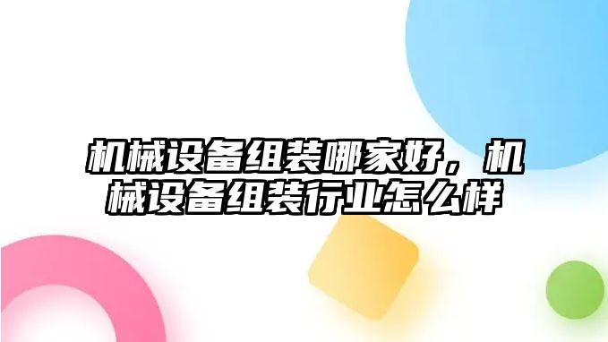 機械設(shè)備組裝哪家好，機械設(shè)備組裝行業(yè)怎么樣