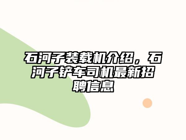 石河子裝載機(jī)介紹，石河子鏟車司機(jī)最新招聘信息