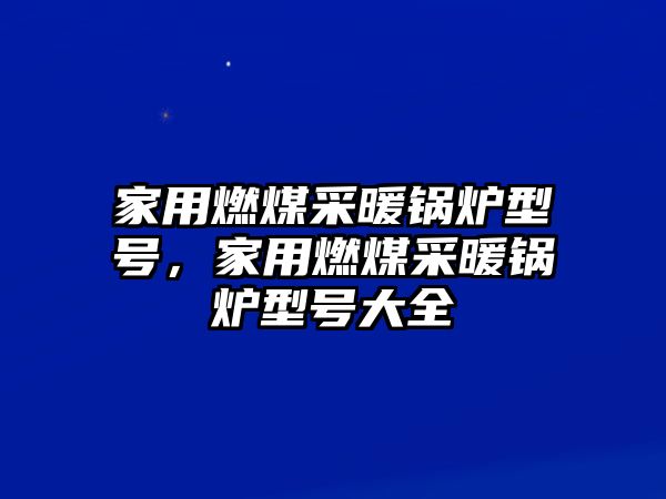 家用燃煤采暖鍋爐型號(hào)，家用燃煤采暖鍋爐型號(hào)大全