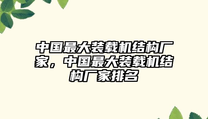 中國(guó)最大裝載機(jī)結(jié)構(gòu)廠家，中國(guó)最大裝載機(jī)結(jié)構(gòu)廠家排名