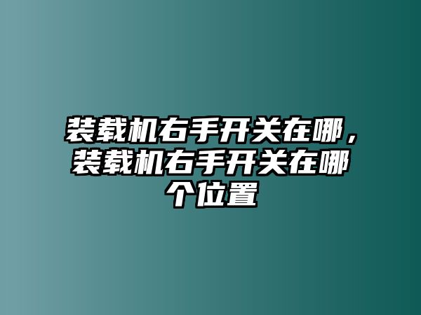 裝載機(jī)右手開關(guān)在哪，裝載機(jī)右手開關(guān)在哪個(gè)位置