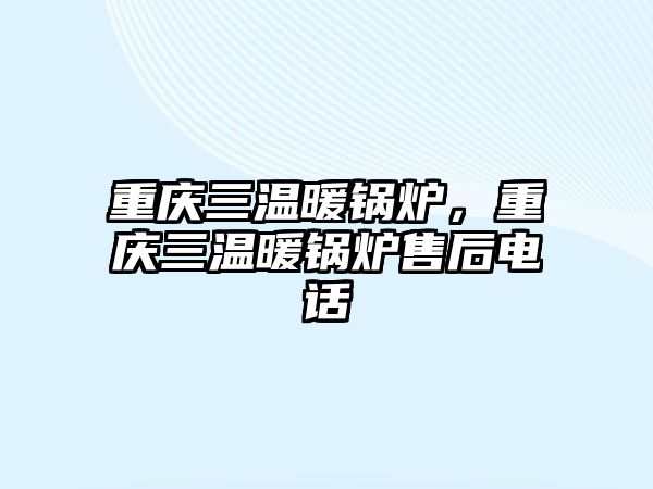 重慶三溫暖鍋爐，重慶三溫暖鍋爐售后電話(huà)