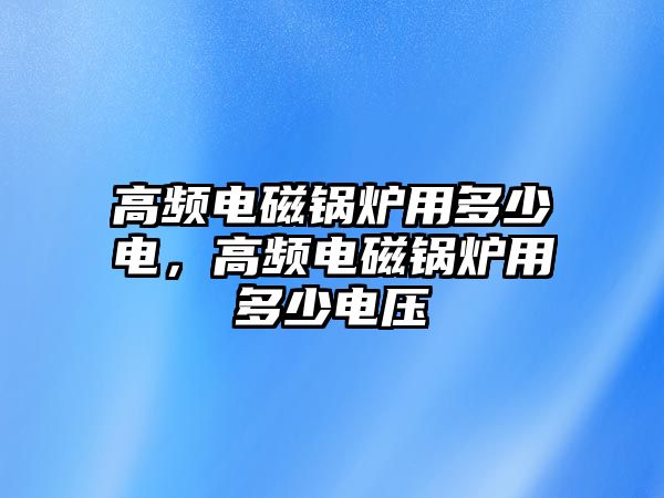 高頻電磁鍋爐用多少電，高頻電磁鍋爐用多少電壓