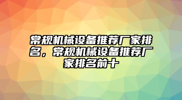 常規(guī)機械設備推薦廠家排名，常規(guī)機械設備推薦廠家排名前十