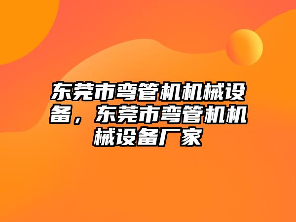 東莞市彎管機機械設備，東莞市彎管機機械設備廠家