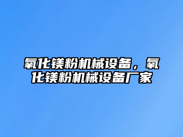 氧化鎂粉機(jī)械設(shè)備，氧化鎂粉機(jī)械設(shè)備廠家