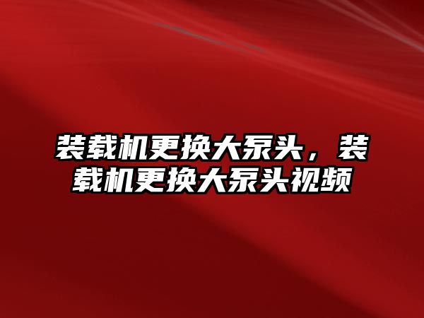 裝載機更換大泵頭，裝載機更換大泵頭視頻