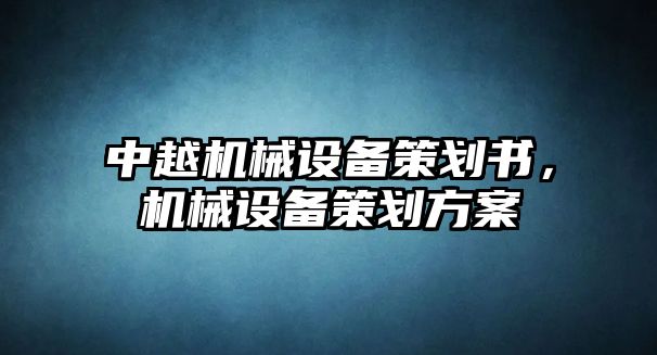 中越機(jī)械設(shè)備策劃書，機(jī)械設(shè)備策劃方案