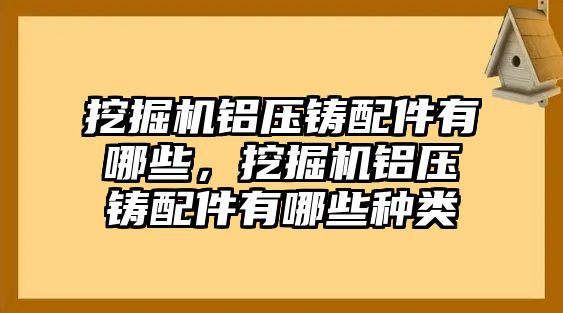 挖掘機(jī)鋁壓鑄配件有哪些，挖掘機(jī)鋁壓鑄配件有哪些種類