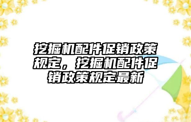 挖掘機(jī)配件促銷政策規(guī)定，挖掘機(jī)配件促銷政策規(guī)定最新