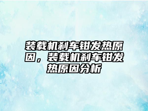 裝載機(jī)剎車鉗發(fā)熱原因，裝載機(jī)剎車鉗發(fā)熱原因分析