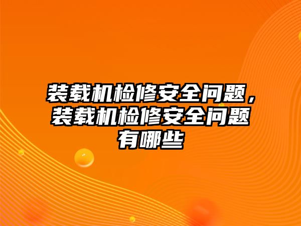 裝載機(jī)檢修安全問(wèn)題，裝載機(jī)檢修安全問(wèn)題有哪些