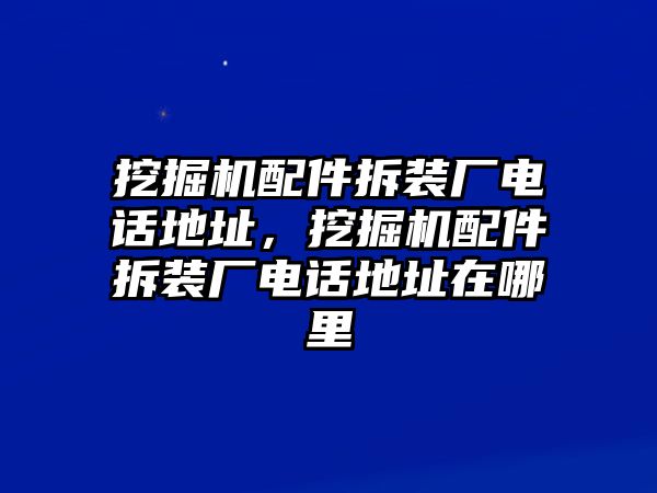 挖掘機(jī)配件拆裝廠電話地址，挖掘機(jī)配件拆裝廠電話地址在哪里