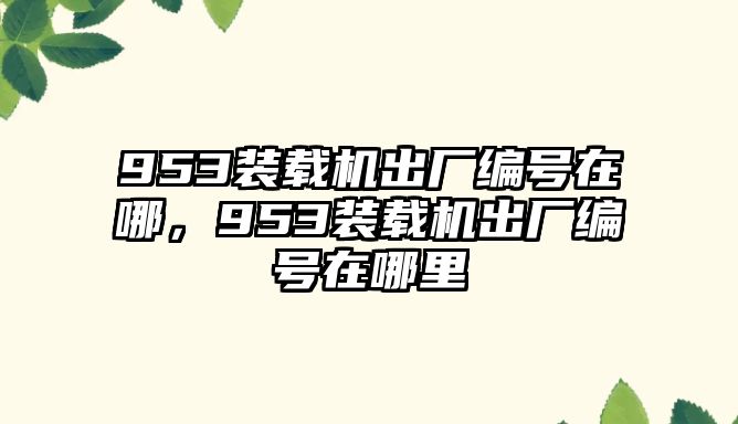 953裝載機(jī)出廠編號在哪，953裝載機(jī)出廠編號在哪里