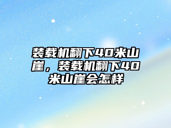 裝載機(jī)翻下40米山崖，裝載機(jī)翻下40米山崖會(huì)怎樣