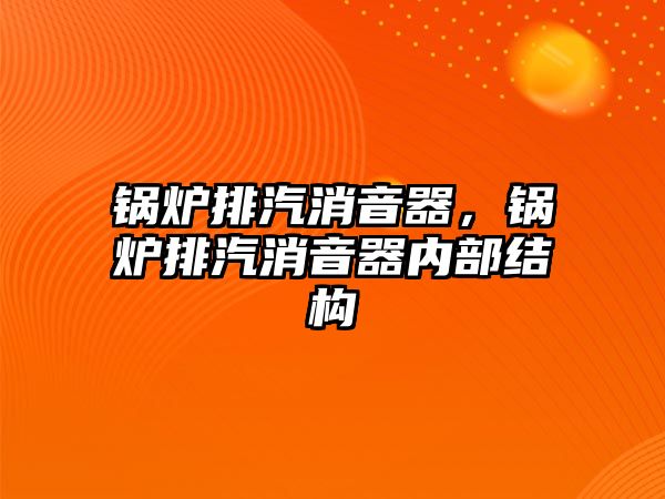 鍋爐排汽消音器，鍋爐排汽消音器內(nèi)部結(jié)構